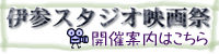 伊参スタジオ映画祭案内ページへ